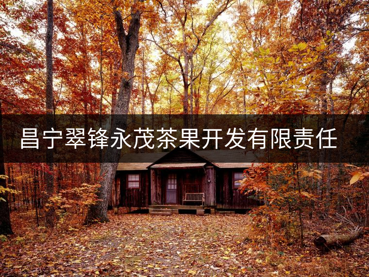 昌寧翠鋒永茂茶果開發(fā)有限責(zé)任公司簡(jiǎn)介 昌寧翠鋒永茂茶果開發(fā)有限責(zé)任公司簡(jiǎn)介