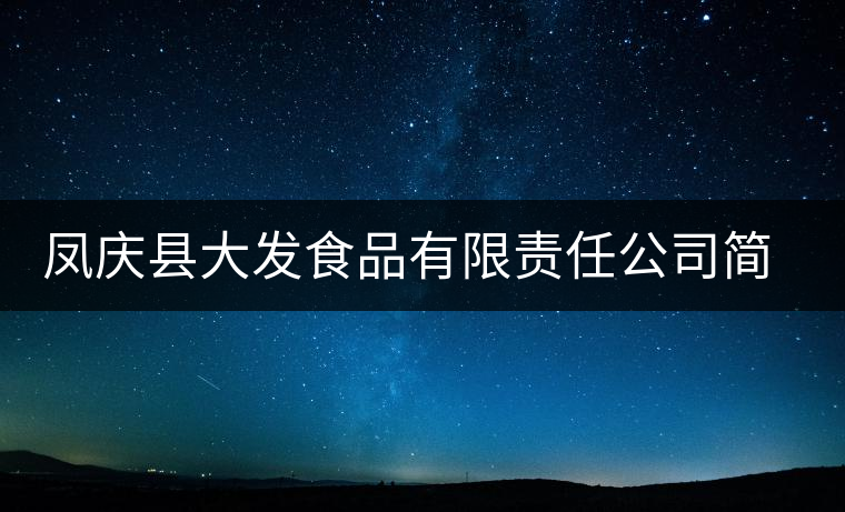 鳳慶縣大發(fā)食品有限責任公司簡介 鳳慶縣大發(fā)食品有限責任公司簡介