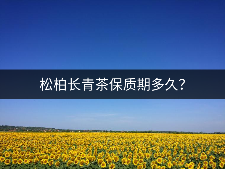 松柏長(zhǎng)青茶保質(zhì)期多久？