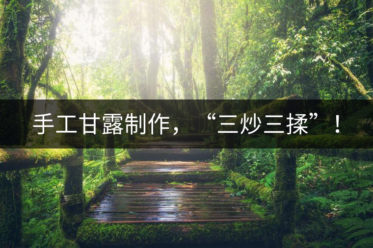 手工甘露制作，“三炒三揉”！