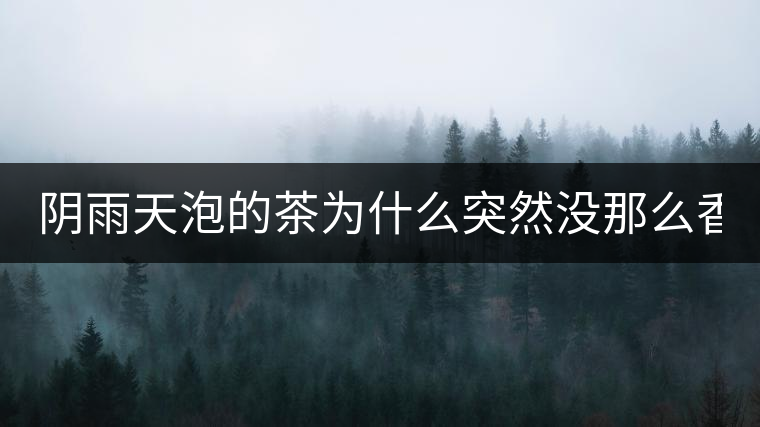 陰雨天泡的茶為什么突然沒那么香了！