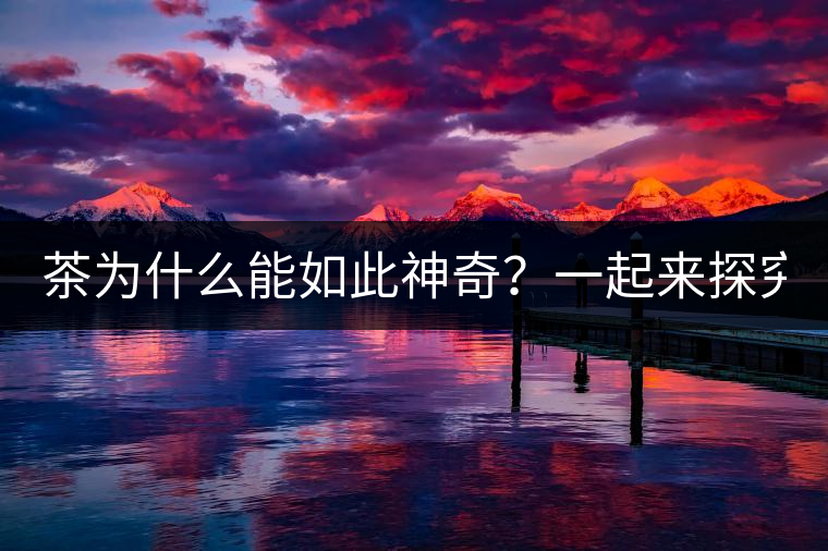 茶為什么能如此神奇？一起來探究一下吧！