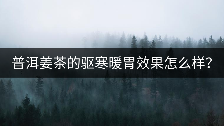 普洱姜茶的驅(qū)寒暖胃效果怎么樣？