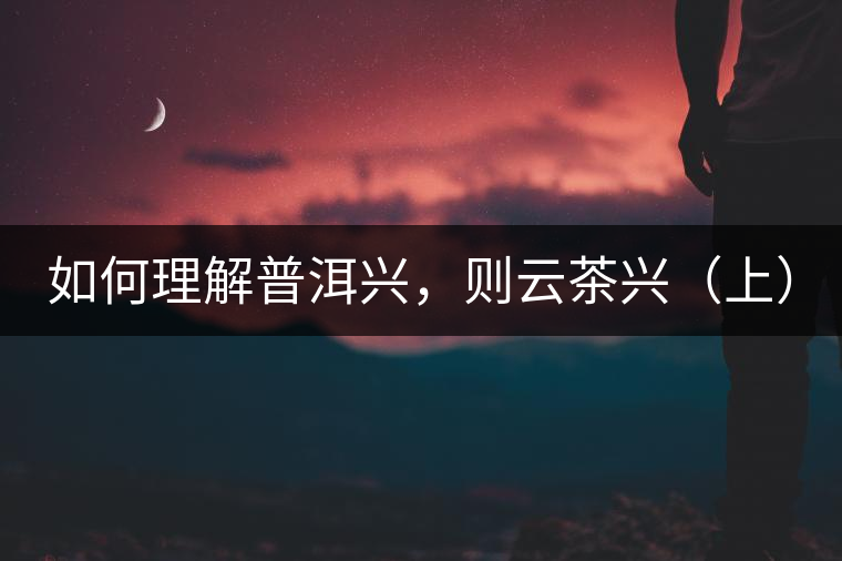 如何理解普洱興，則云茶興（上）