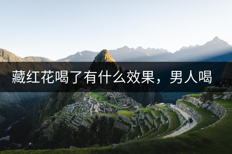 藏紅花喝了有什么效果，男人喝了能壯陽嗎？