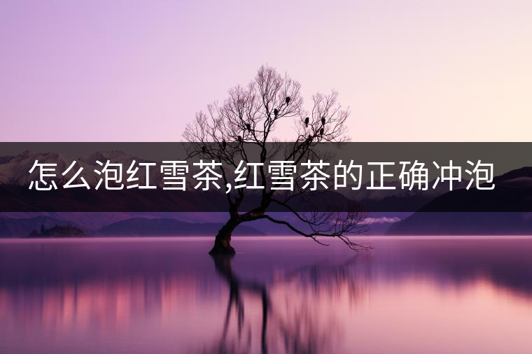 怎么泡紅雪茶,紅雪茶的正確沖泡方法！