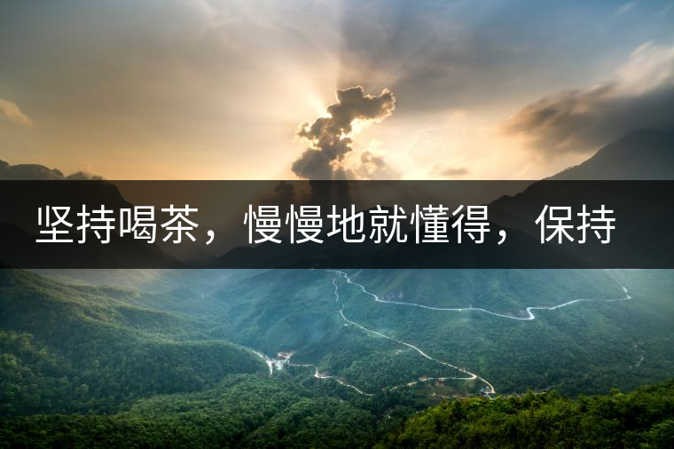 堅持喝茶，慢慢地就懂得，保持空杯的狀態(tài)