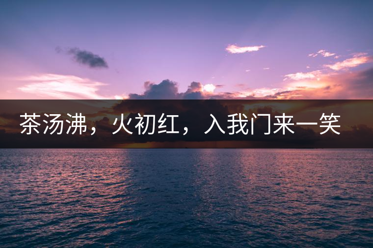 茶湯沸，火初紅，入我門來一笑逢