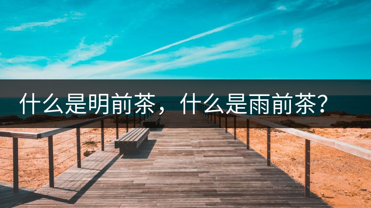 什么是明前茶，什么是雨前茶？為什么人們都喜歡喝明前茶？