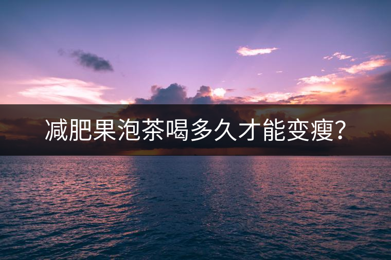 減肥果泡茶喝多久才能變瘦？