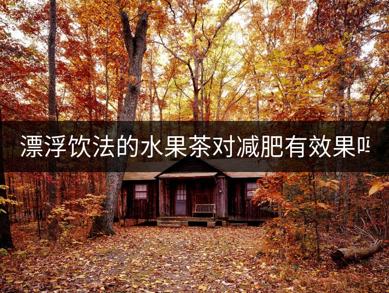 漂浮飲法的水果茶對減肥有效果嗎？