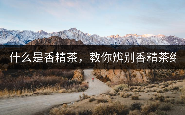 什么是香精茶，教你辨別香精茶絕招！