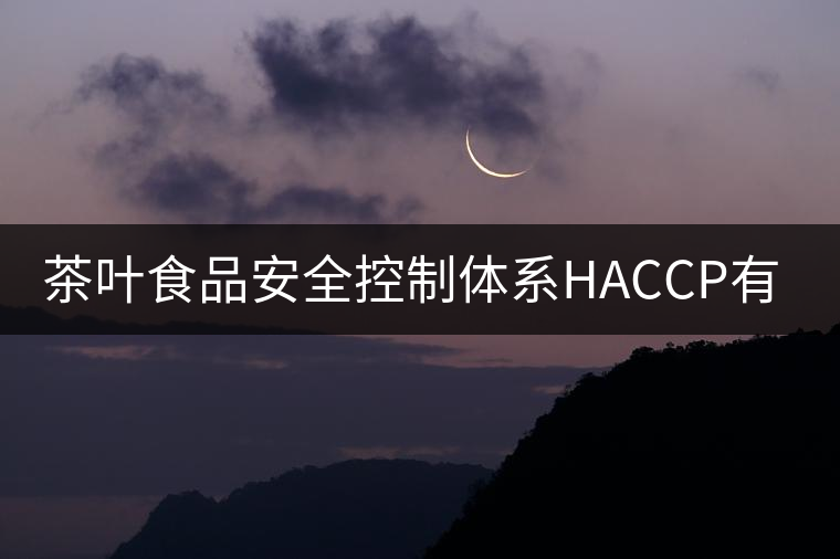 茶葉食品安全控制體系HACCP有什么特點？（二）