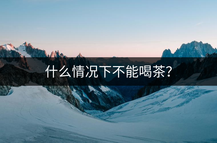 什么情況下不能喝茶？