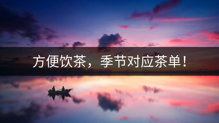 方便飲茶，季節(jié)對(duì)應(yīng)茶單！