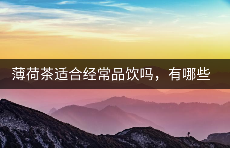 薄荷茶適合經(jīng)常品飲嗎，有哪些泡法？