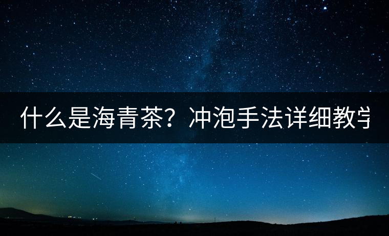 什么是海青茶？沖泡手法詳細(xì)教學(xué)！