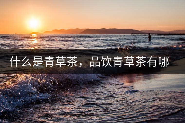 什么是青草茶，品飲青草茶有哪些禁忌？