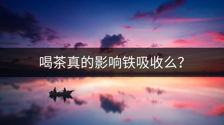 喝茶真的影響鐵吸收么？