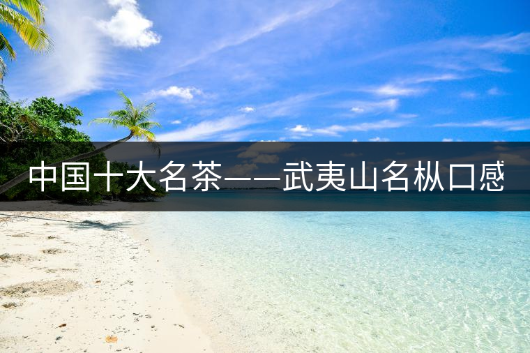 中國(guó)十大名茶——武夷山名樅口感怎么樣？