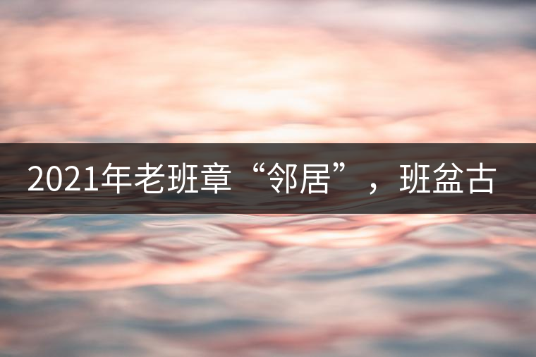 2021年老班章“鄰居”，班盆古樹秋茶茶來了！