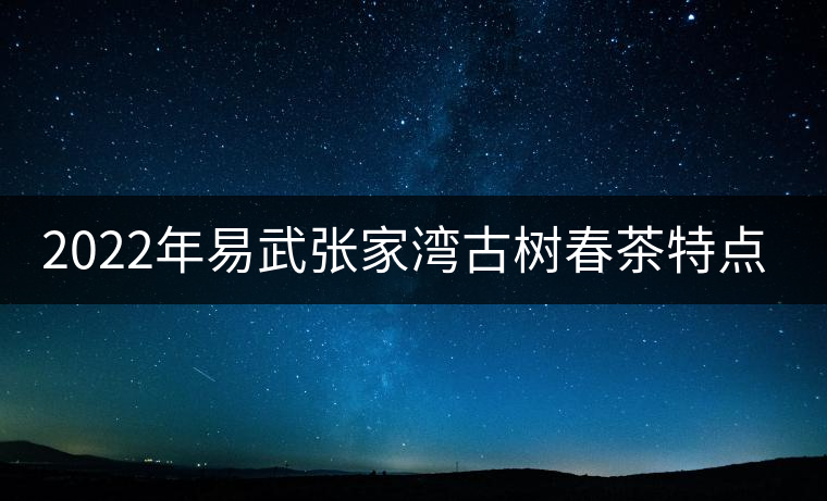 2022年易武張家灣古樹春茶特點(diǎn)？