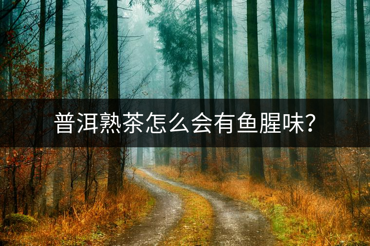 普洱熟茶怎么會有魚腥味？