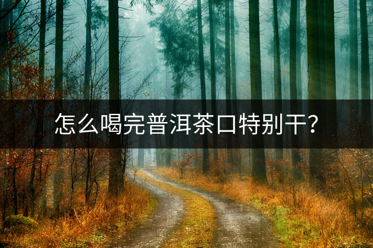 怎么喝完普洱茶口特別干？