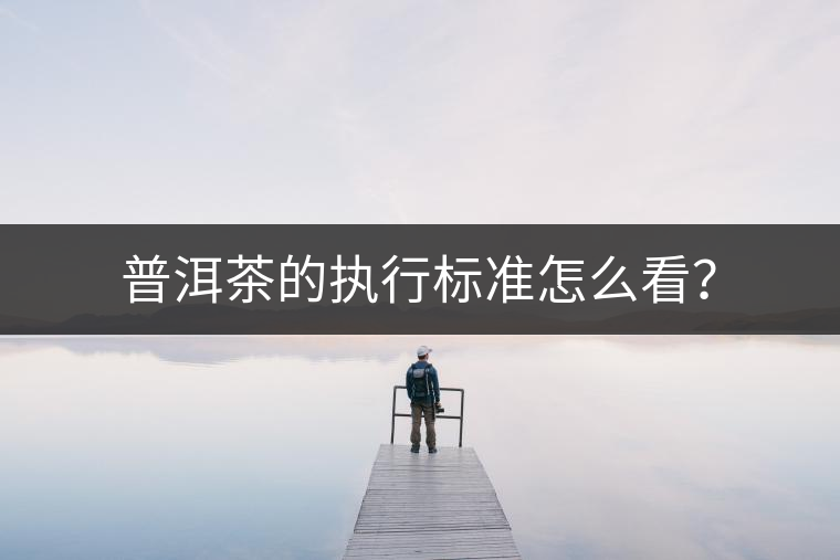 普洱茶的執(zhí)行標(biāo)準(zhǔn)怎么看？
