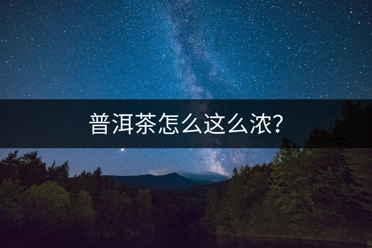 普洱茶怎么這么濃？