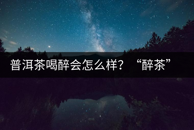 普洱茶喝醉會怎么樣？“醉茶”的原因及解法