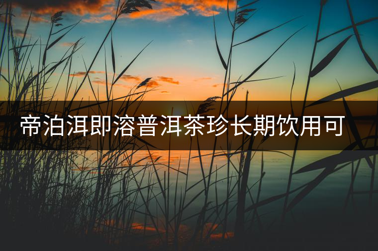 帝泊洱即溶普洱茶珍長期飲用可降三高,別說我沒有告訴你~ 帝泊洱即溶普洱茶珍長期飲用可降三高,別說我沒有告訴你~