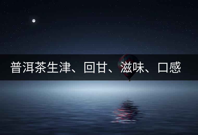 普洱茶生津、回甘、滋味、口感是怎么回事？丨實(shí)用