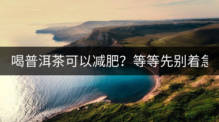 喝普洱茶可以減肥？等等先別著急著喝！