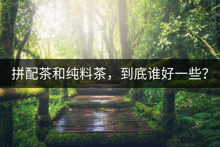 拼配茶和純料茶，到底誰好一些？