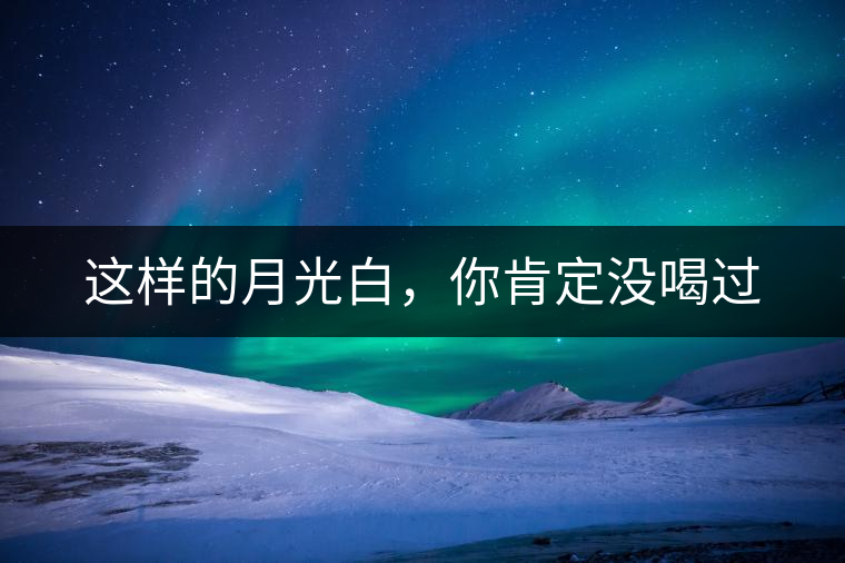 這樣的月光白，你肯定沒喝過