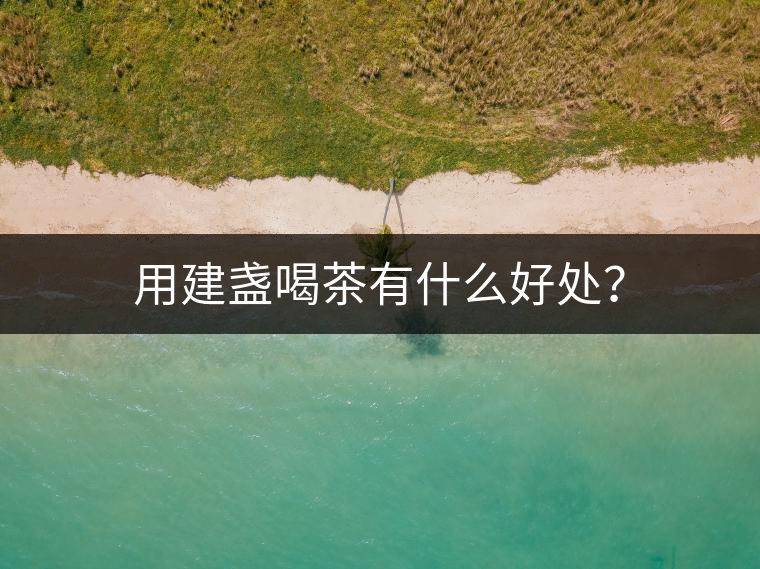 用建盞喝茶有什么好處？