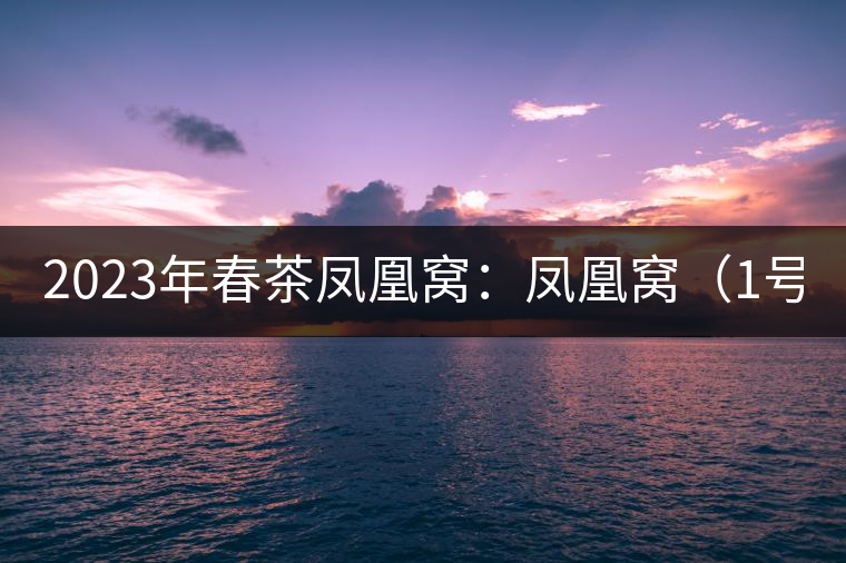 2023年春茶鳳凰窩：鳳凰窩（1號）20000-25000元／公斤；鳳凰窩（2號）2000-3000元／公斤；古樹：3000-5000元／公斤；鳳凰山混采古樹茶1000-2000元／公斤；鳳凰山精選古樹茶3000-5000元／公斤