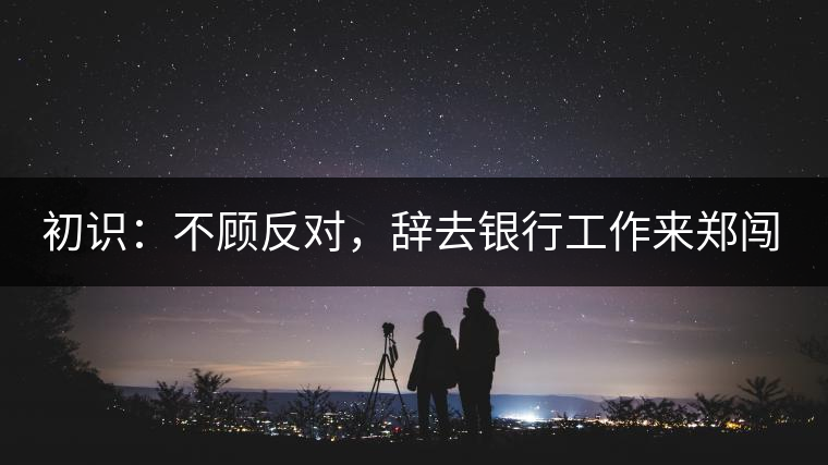 初識：不顧反對，辭去銀行工作來鄭闖蕩