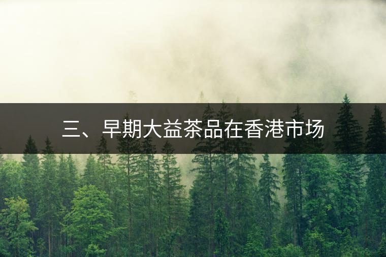 三、早期大益茶品在香港市場(chǎng)