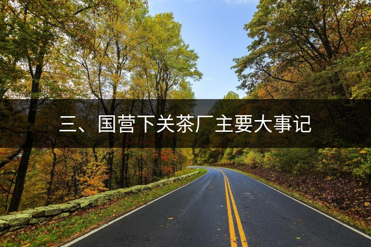 三、國營下關(guān)茶廠主要大事記