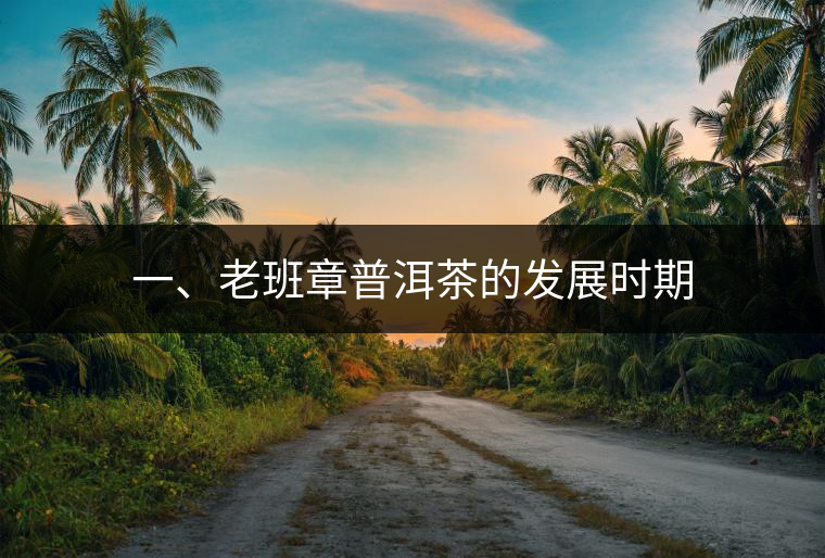 一、老班章普洱茶的發(fā)展時期