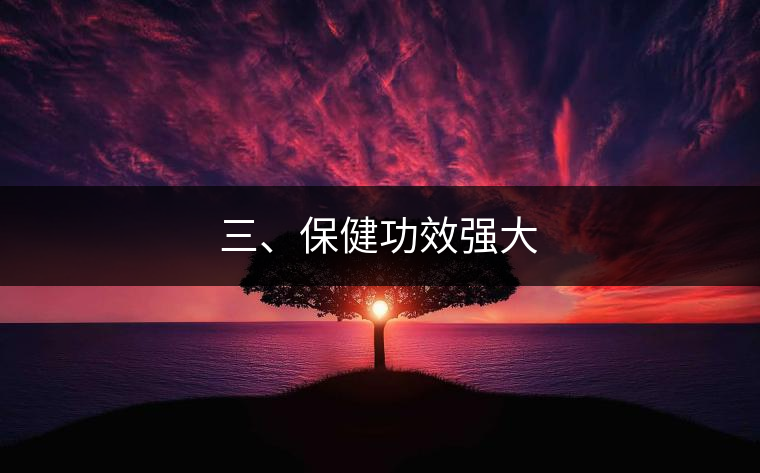 三、保健功效強(qiáng)大