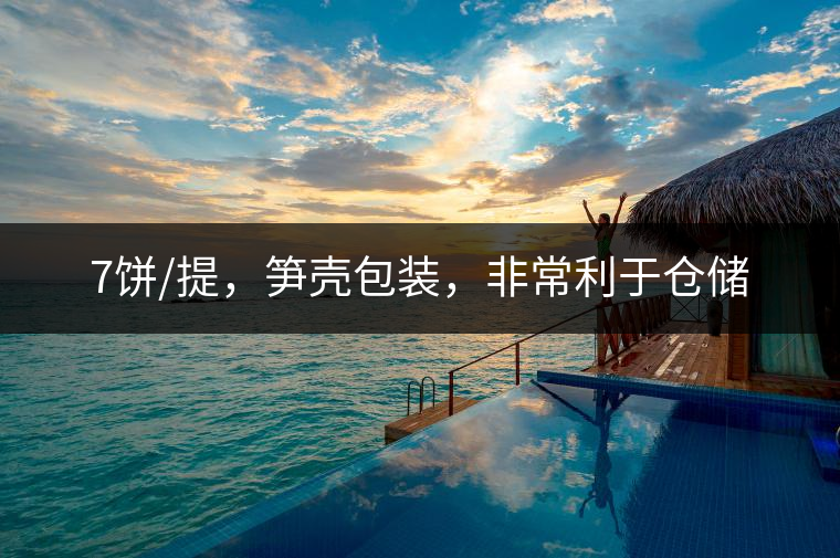 7餅/提，筍殼包裝，非常利于倉(cāng)儲(chǔ)