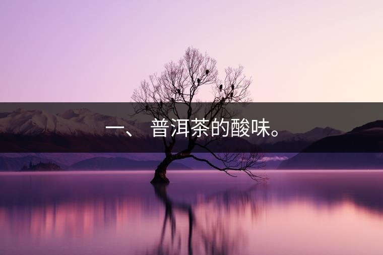一、?普洱茶的酸味。