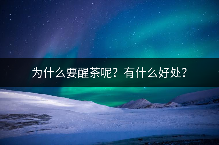 為什么要醒茶呢？有什么好處？