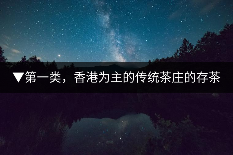 ▼第一類，香港為主的傳統(tǒng)茶莊的存茶