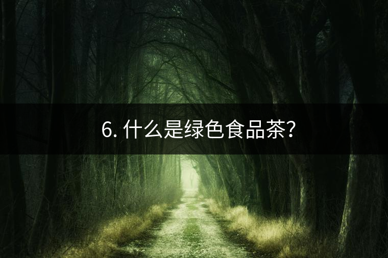 ? 6. 什么是綠色食品茶？