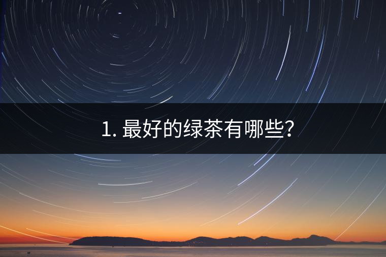 ? 1. 最好的綠茶有哪些？