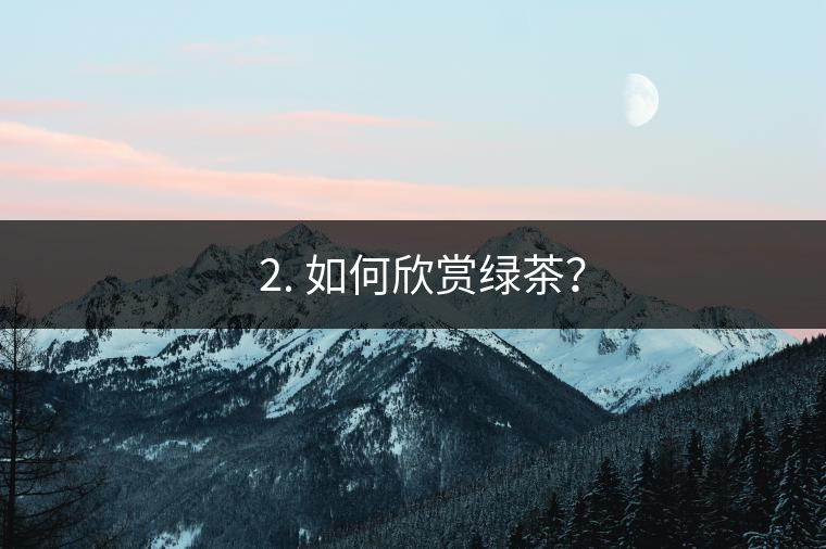 ? 2. 如何欣賞綠茶？